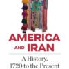 America and Iran: A History, 1720 to the Present